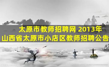 太原市教师招聘网 2013年山西省太原市小店区教师招聘公告